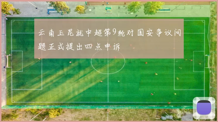 云南玉昆就中超第9轮对国安争议问题正式提出四点申诉