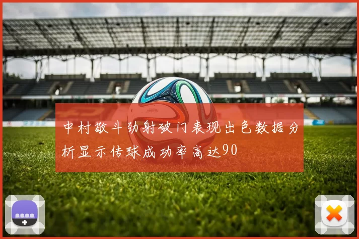 中村敬斗劲射破门表现出色数据分析显示传球成功率高达90