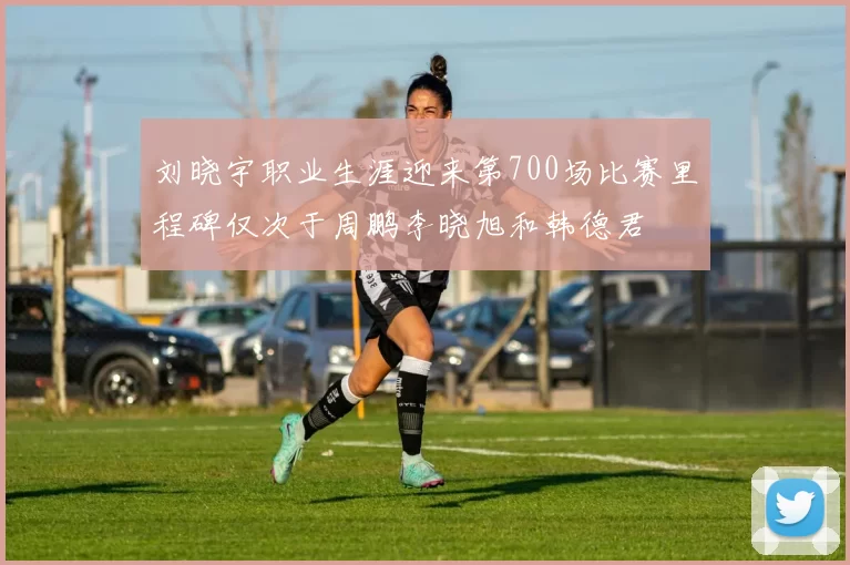 刘晓宇职业生涯迎来第700场比赛里程碑仅次于周鹏李晓旭和韩德君