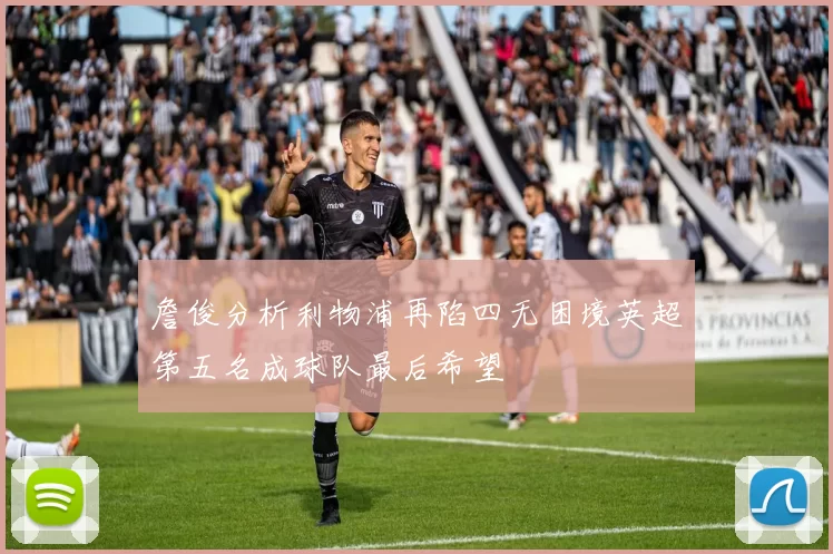 詹俊分析利物浦再陷四无困境英超第五名成球队最后希望