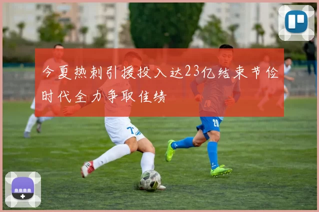 今夏热刺引援投入达23亿结束节俭时代全力争取佳绩