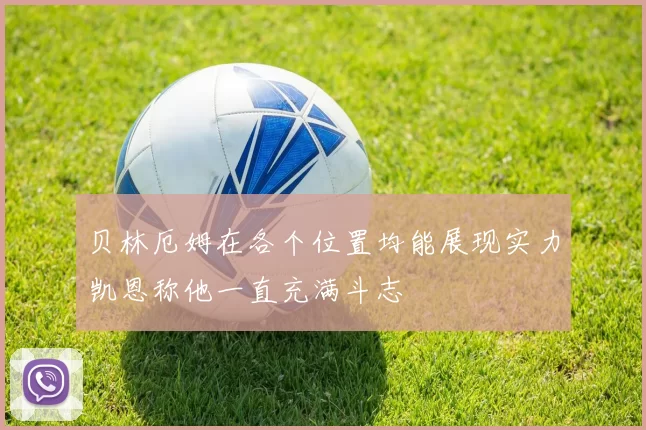 贝林厄姆在各个位置均能展现实力凯恩称他一直充满斗志