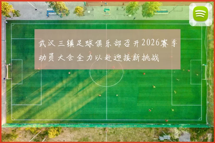 武汉三镇足球俱乐部召开2026赛季动员大会全力以赴迎接新挑战