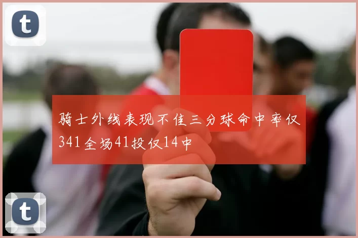 骑士外线表现不佳三分球命中率仅341全场41投仅14中