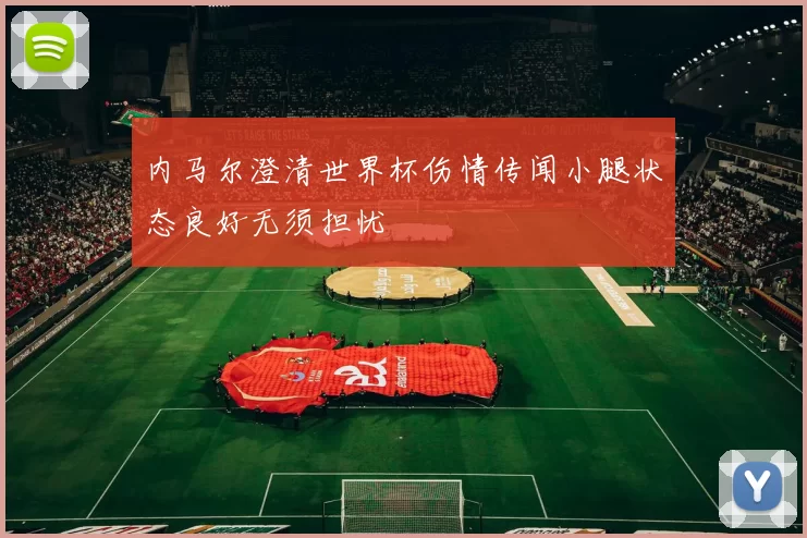 内马尔澄清世界杯伤情传闻小腿状态良好无须担忧