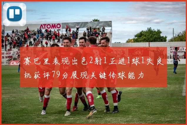 赛巴里表现出色2射1正进1球1失良机获评79分展现关键传球能力